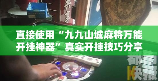 直接使用“九九山城麻将万能开挂神器	”真实开挂技巧分享