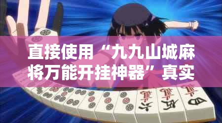 直接使用“九九山城麻将万能开挂神器”真实开挂技巧分享
