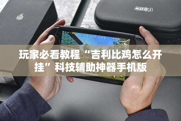 玩家必看教程“吉利比鸡怎么开挂”科技辅助神器手机版