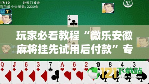 玩家必看教程“微乐安徽麻将挂先试用后付款”专业师傅带你一起了解(确实有挂