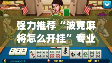 强力推荐“波克麻将怎么开挂”专业师傅带你一起了解(确实有挂